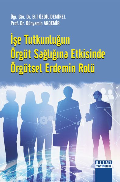İŞE TUTKUNLUĞUN ÖRGÜT SAĞLIĞINA ETKİSİNDE ÖRGÜTSEL ERDEMİN ROLÜ