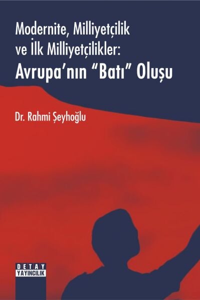 MODERNİTE, MİLLİYETÇİLİK VE İLK MİLLİYETÇİLİKLER: AVRUPA’NIN “BATI” OLUŞU