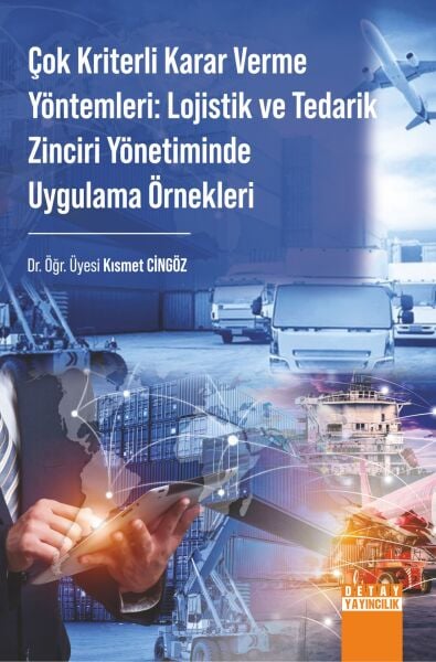 ÇOK KRİTERLİ KARAR VERME YÖNTEMLERİ: LOJİSTİK VE TEDARİK ZİNCİRİ YÖNETİMİNDE UYGULAMA ÖRNEKLERİ
