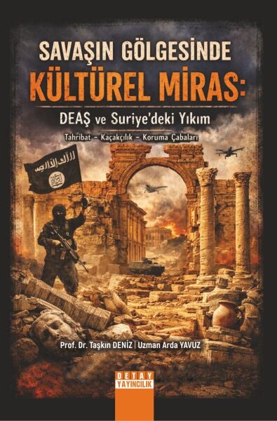 SAVAŞIN GÖLGESİNDE KÜLTÜREL MİRAS: DEAŞ VE SURİYE’DEKİ YIKIM